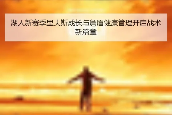 湖人新赛季里夫斯成长与詹眉健康管理开启战术新篇章