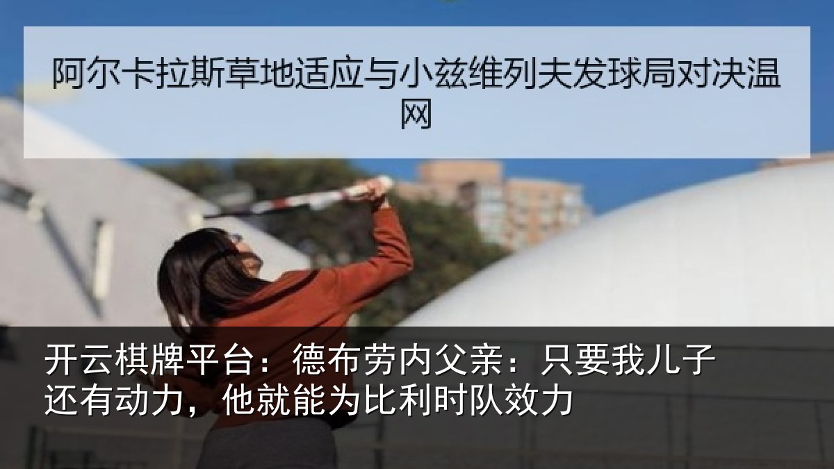 开云棋牌平台:德布劳内父亲:只要我儿子还有动力,他就能为比利时队效力