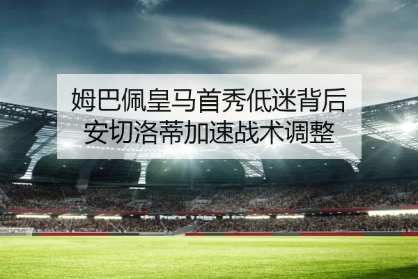 姆巴佩皇马首秀低迷背后 安切洛蒂加速战术调整