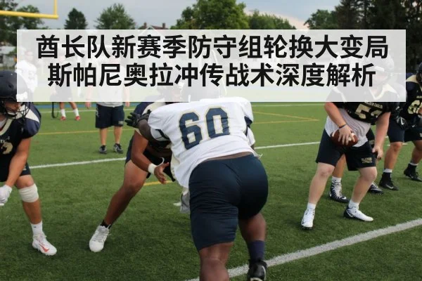 酋长队新赛季防守组轮换大变局 斯帕尼奥拉冲传战术深度解析