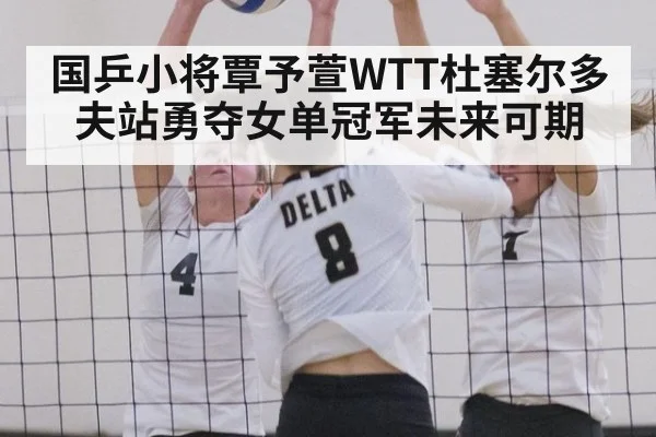 国乒小将覃予萱WTT杜塞尔多夫站勇夺女单冠军未来可期