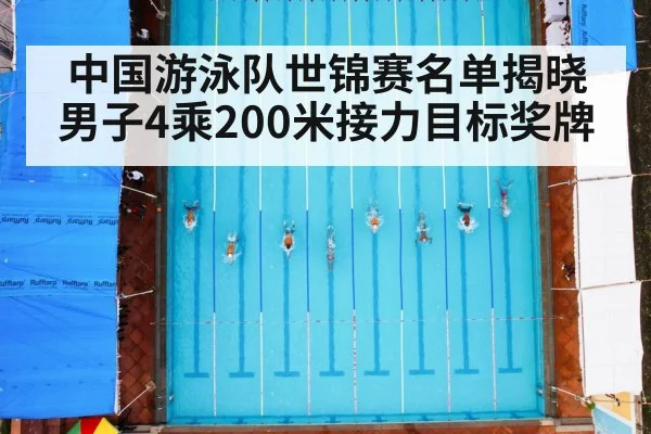 中国游泳队世锦赛名单揭晓 男子4乘200米接力目标奖牌